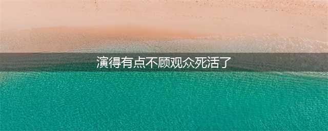 明明“老黄瓜”，非要“刷绿漆扮嫩”，这些演员真不顾观众死活(演得有点不顾观众死活了)