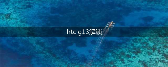 你所不知的国产的各种手机解锁指令(htc g13解锁)
