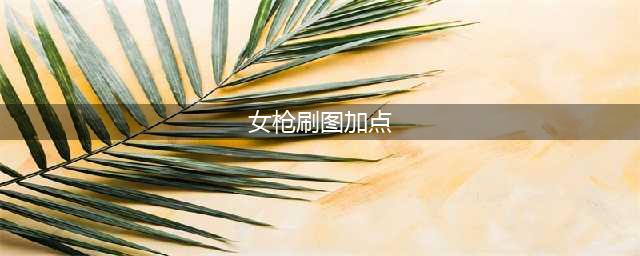 英雄联盟手游女枪技能怎么加点 女枪技能加点推荐(女枪刷图加点)