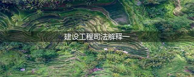 今天起施行！最高法发布最新《建设工程司法解释（一）》(建设工程司法解释一)