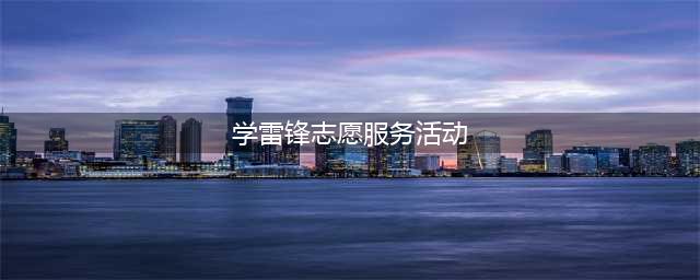 威信开展 “学雷锋”志愿服务活动(学雷锋志愿服务活动)