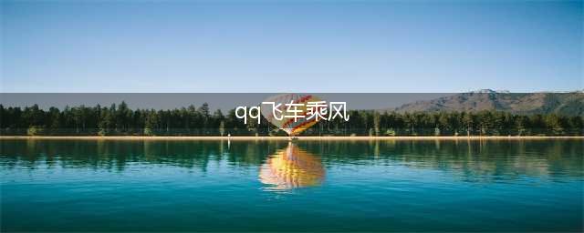 《QQ飞车》手游乘风怎么样 乘风特性一览(qq飞车乘风)