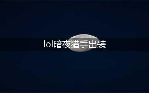 2023lol暗夜猎手怎么出装 2023暗夜猎手出装推荐