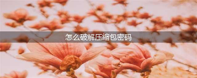 压缩包密码该如何破解(怎么破解压缩包密码)