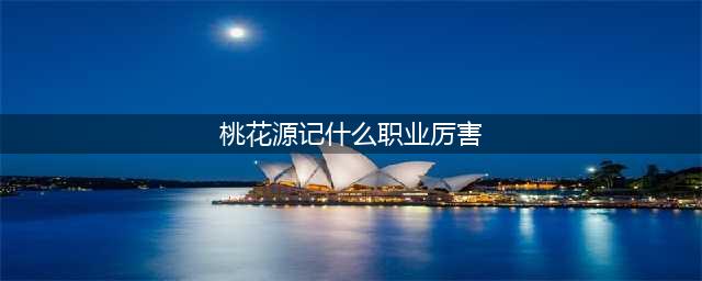 《桃花源记手游》哪个职业适合平民 职业最强选择推荐(桃花源记什么职业厉害)