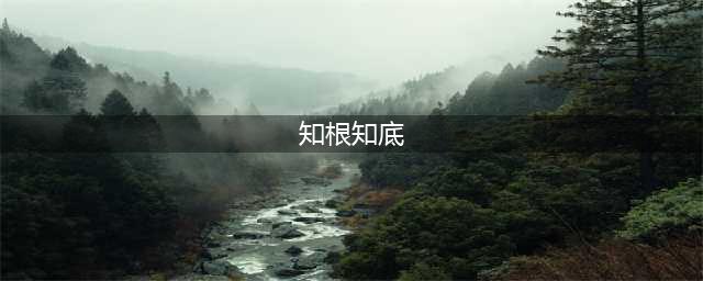 知根知底的出处、释义、典故、近反义词及例句用法 - 成语知识(知根知底)