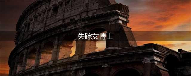 中国失踪女博士尸体已找到，没想到最后居然还是噩耗(失踪女博士)