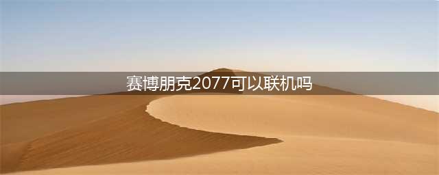 赛博朋克2077可以联机吗 联机模式介绍