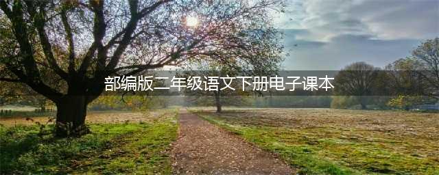 部编版二年级语文下册电子课本高清打印版（可下载）(部编版二年级语文下册电子课本)