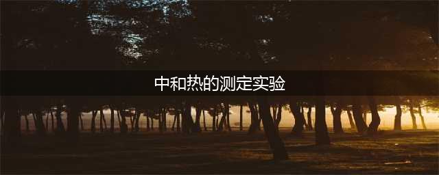 中和反应反应热的测定(中和热的测定实验)