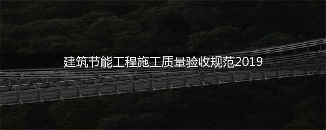 12月1日实施！《建筑节能工程质量验收标准》GB50411-2019正式发布(建筑节能工程施工质量验收规范2019)
