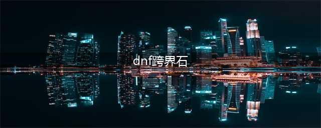 dnf跨界石是什么 dnf跨界石作用一览
