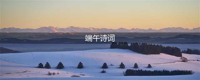 端午安康！二十首端午诗词，品味古人笔下的端午节~(端午诗词)