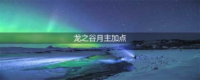 《龙之谷手游》月之领主技能加点攻略曝光(龙之谷月主加点)