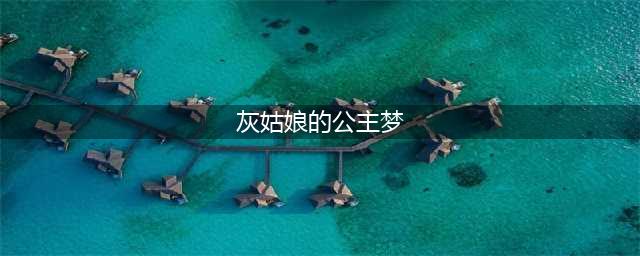 《灰姑娘》| 在“零点”钟声响起前，还你一个“公主梦”！(灰姑娘的公主梦)