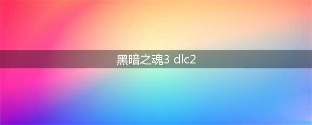 《黑暗之魂3》dlc2支线任务过关方法详解