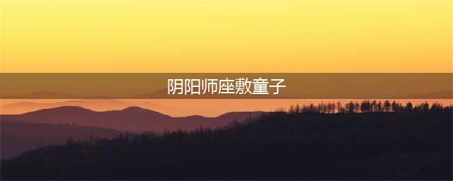 阴阳师座敷童子值得培养吗2022