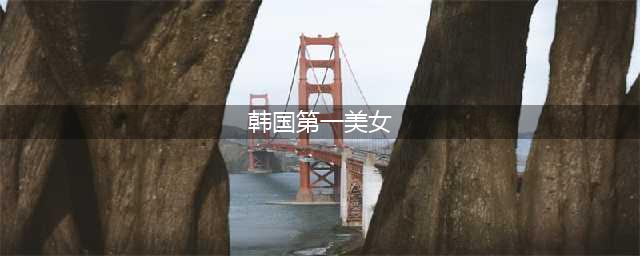 众韩国“第一美女” 今昔对比颜值不见了(韩国第一美女)