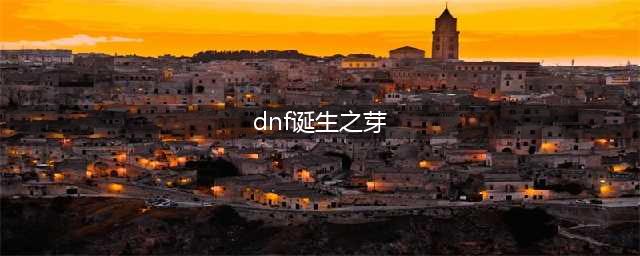 《dnf》诞生之芽怎么获得 诞生之芽有什么用
