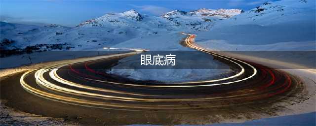 中国眼底病患者超4000万 | 一文盘点常见眼底疾病及预防方式(眼底病)