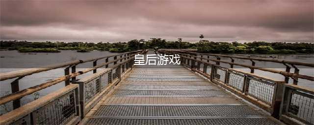 皇后游戏排行榜前十名推荐2021 好玩的皇后游戏前十(皇后游戏)