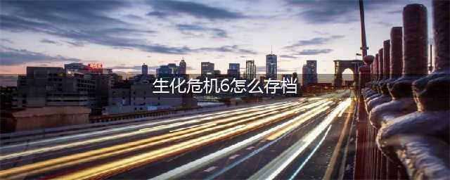 《生化危机6》如何存档 存档攻略(生化危机6怎么存档)