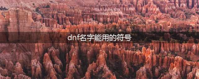 《dnf》能打的特殊符号汇总 dnf能打哪些特殊符号(dnf名字能用的符号)