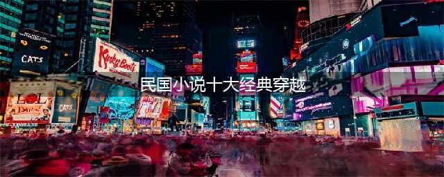 5本风靡一时的民国背景小说，家里长短中吃瓜看戏，别有一番风味(民国小说十大经典穿越)