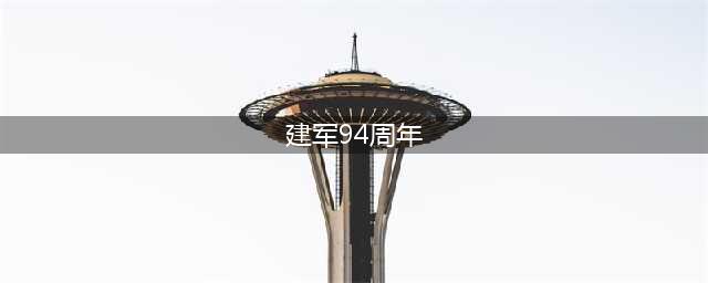 庆祝中国人民解放军建军94周年(建军94周年)