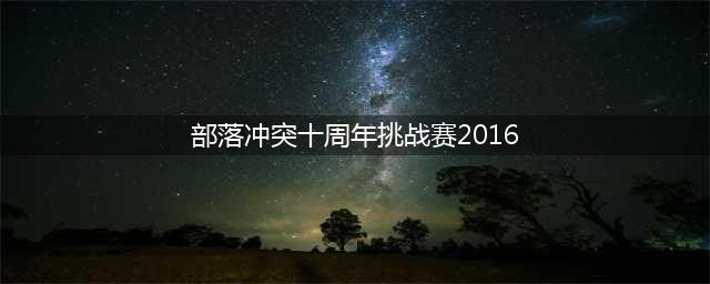 部落冲突十周年挑战赛2016怎么打 十周年挑战赛2016通关攻略