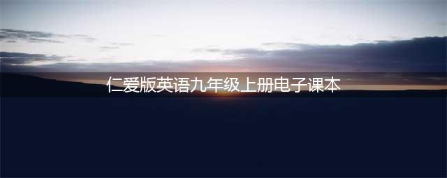 仁爱科普版九年级上册英语电子课本教材（高清PDF版）(仁爱版英语九年级上册电子课本)