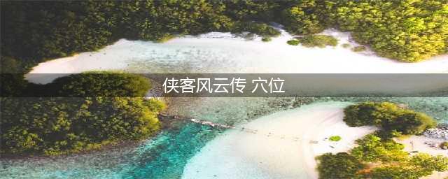 《侠客风云传》碧血丹心全图文攻略 全任务+路线+事件详解(侠客风云传 穴位)