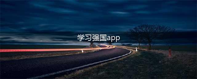 学习强国APP使用指南看这里~(学习强国app)