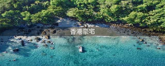 富豪明星们都爱，揭秘香港九大豪宅区！除了半山，还有……(香港豪宅)