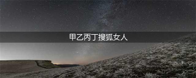 命理点窍：十天干女孩的爱情观(甲乙丙丁搜狐女人)
