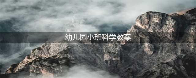 小班各领域教案：艺术、科学、数学、健康、语言(幼儿园小班科学教案)