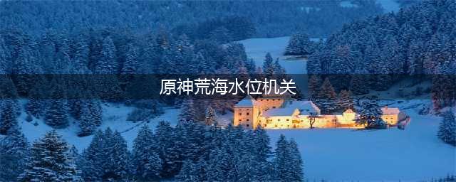 原神荒海水位下降机关门怎么开 打开荒海水位方法
