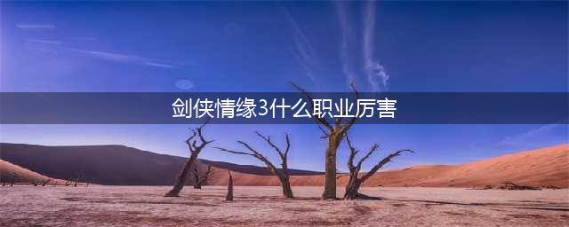 《剑网3》2019哪个职业厉害 最强职业推荐(剑侠情缘3什么职业厉害)