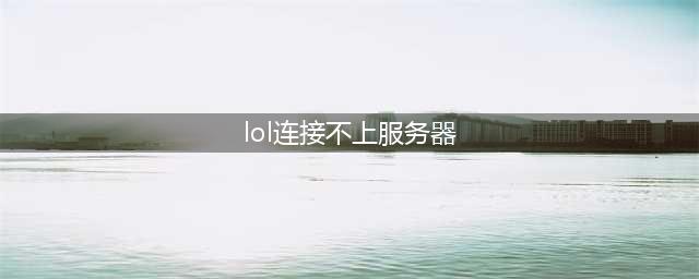 《LOL》无法连接服务器怎么解决 无法连接服务器一键解决方法分享(lol连接不上服务器)