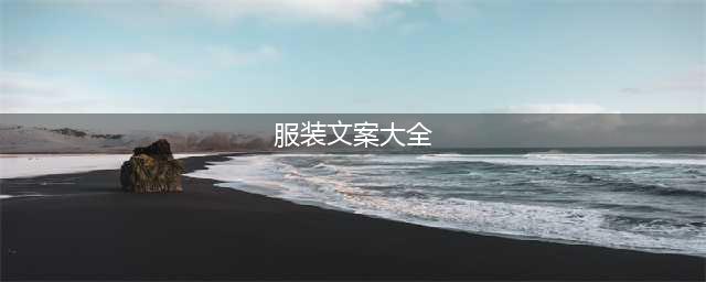 100句服装行业好文案，给你灵感！（全）(服装文案大全)