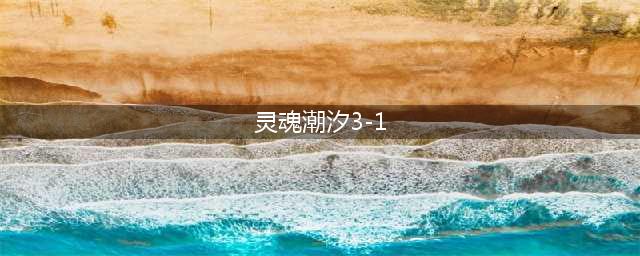 《灵魂潮汐》3-1通关攻略 3-1隐藏路线宝箱位置分享