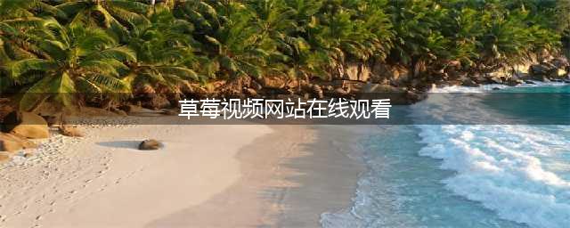 草莓视频您的私人高清电影院(草莓视频网站在线观看)