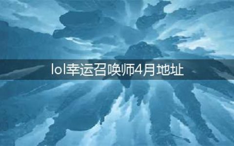《LOL》4月幸运召唤师活动地址在哪 2020年4月幸运召唤师活动地址一览(lol幸运召唤师4月地址)