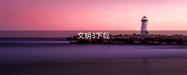文明3手机版下载2022 文明3手机版下载地址(文明3下载)