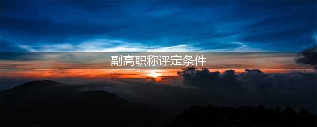副高级职称破格评审条件(副高职称评定条件)