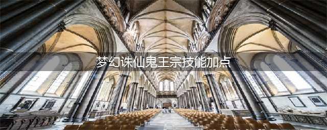《梦幻新诛仙》鬼王宗怎么加点 鬼王宗加点技巧攻略(梦幻诛仙鬼王宗技能加点)