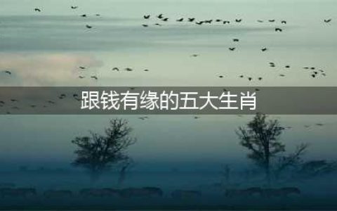 和钱有缘的5个生肖，一时缺钱，半生富裕，越老越富，看看有你吗(跟钱有缘的五大生肖)