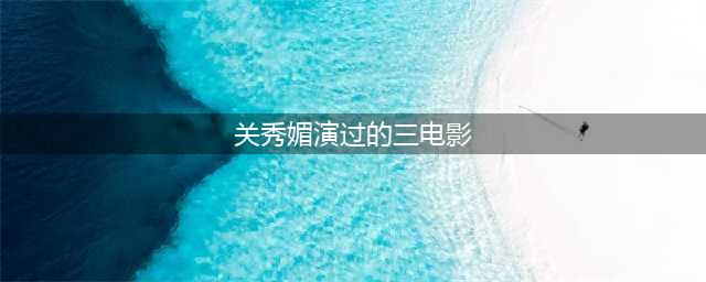 关秀媚的美丽传奇(关秀媚演过的三电影)