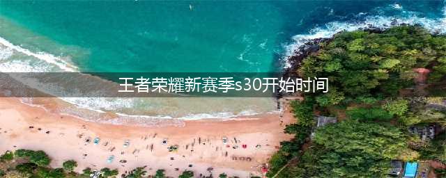 《王者荣耀》S30什么时候开始 S30赛季开始时间介绍