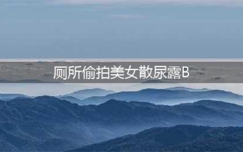 女公共厕所现偷拍机：南京某高校女公厕现偷拍机 女生如厕被直播(厕所偷拍美女散尿露B)